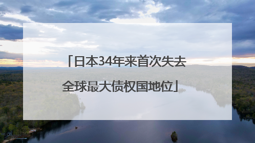 日本34年来首次失去全球最大债权国地位