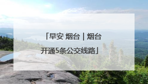 早安 烟台｜烟台开通5条公交线路