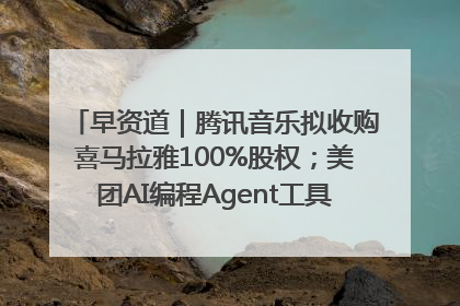 早资道｜腾讯音乐拟收购喜马拉雅100%股权；美团AI编程Agent工具NoCode上线