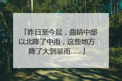 昨日至今晨，曲靖中部以北降了中雨，这些地方降了大到暴雨……