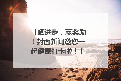 晒进步，赢奖励！封面新闻邀您一起健康打卡啦！