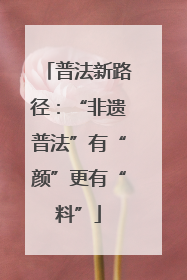 普法新路径：“非遗普法”有“颜”更有“料”