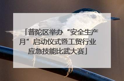 普陀区举办“安全生产月”启动仪式暨工贸行业应急技能比武大赛