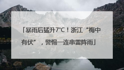 暴雨后猛升7℃！浙江“梅中有伏”，警惕一连串雷阵雨