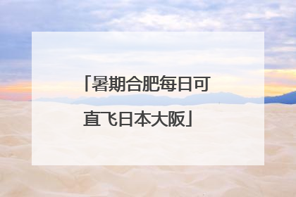 暑期合肥每日可直飞日本大阪