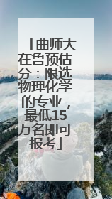 曲师大在鲁预估分：限选物理化学的专业，最低15万名即可报考