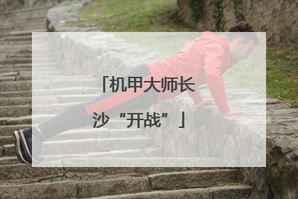 机甲大师长沙“开战”