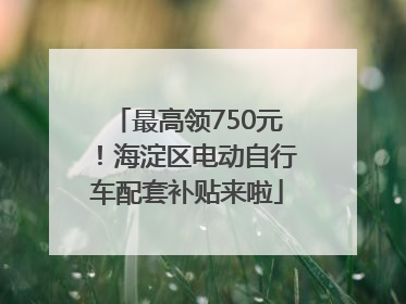 最高领750元！海淀区电动自行车配套补贴来啦