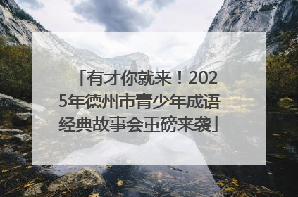 有才你就来！2025年德州市青少年成语经典故事会重磅来袭