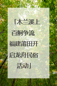 木兰溪上百舸争流 福建莆田开启龙舟民俗活动