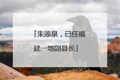 朱添泉，已任福建一地副县长
