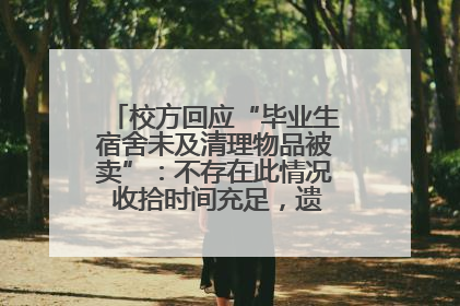 校方回应“毕业生宿舍未及清理物品被卖”：不存在此情况 收拾时间充足，遗留物品会帮保管