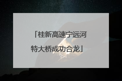 桂新高速宁远河特大桥成功合龙