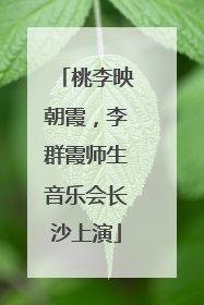 桃李映朝霞，李群霞师生音乐会长沙上演