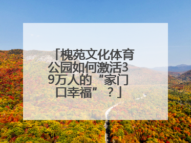 槐苑文化体育公园如何激活39万人的“家门口幸福”？