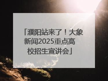 濮阳站来了！大象新闻2025重点高校招生宣讲会