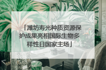 潍坊寿光种质资源保护成果亮相国际生物多样性日国家主场