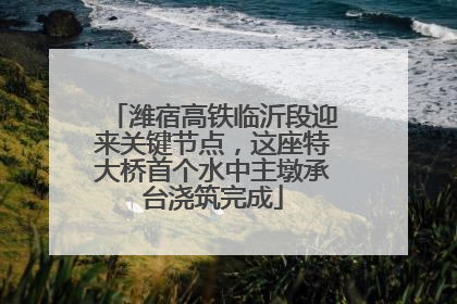 潍宿高铁临沂段迎来关键节点，这座特大桥首个水中主墩承台浇筑完成