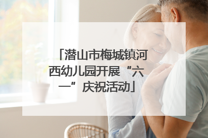 潜山市梅城镇河西幼儿园开展“六一”庆祝活动