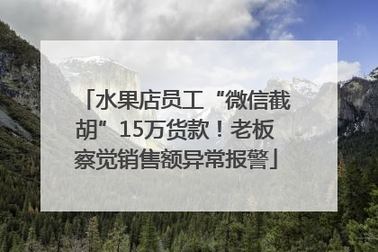 水果店员工“微信截胡”15万货款！老板察觉销售额异常报警