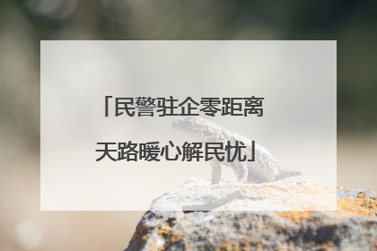 民警驻企零距离 天路暖心解民忧