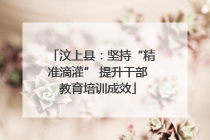汶上县：坚持“精准滴灌” 提升干部教育培训成效