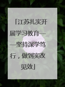 江苏扎实开展学习教育——坚持深学笃行，做到实改见效