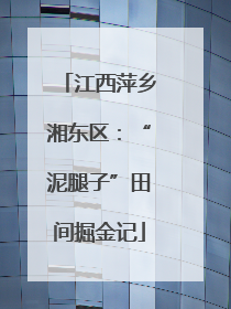 江西萍乡湘东区：“泥腿子”田间掘金记