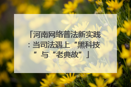河南网络普法新实践：当司法遇上“黑科技”与“老典故”