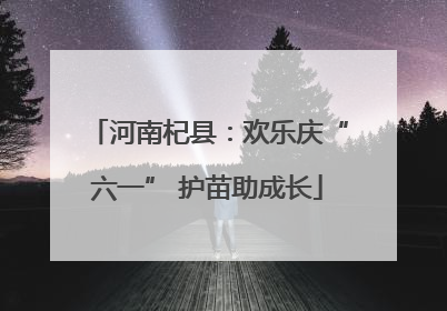 河南杞县：欢乐庆“六一” 护苗助成长
