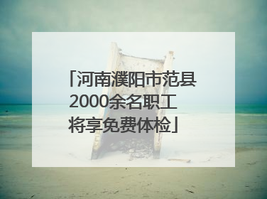 河南濮阳市范县2000余名职工将享免费体检