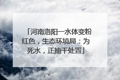 河南洛阳一水体变粉红色，生态环境局：为死水，正抽干处置