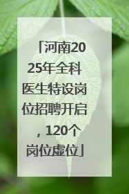 河南2025年全科医生特设岗位招聘开启，120个岗位虚位