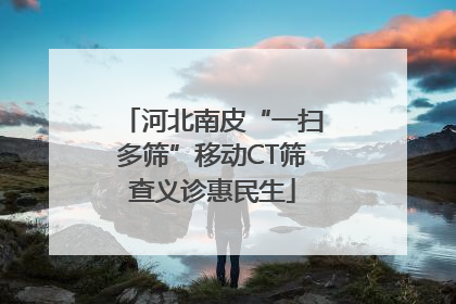 河北南皮“一扫多筛”移动CT筛查义诊惠民生