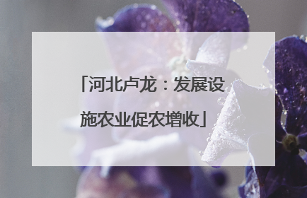 河北卢龙：发展设施农业促农增收