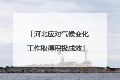 河北应对气候变化工作取得积极成效
