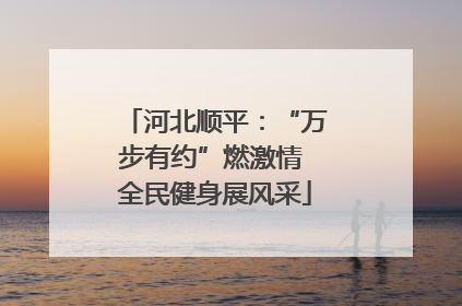 河北顺平：“万步有约”燃激情 全民健身展风采