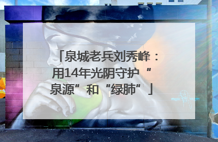 泉城老兵刘秀峰：用14年光阴守护“泉源”和“绿肺”