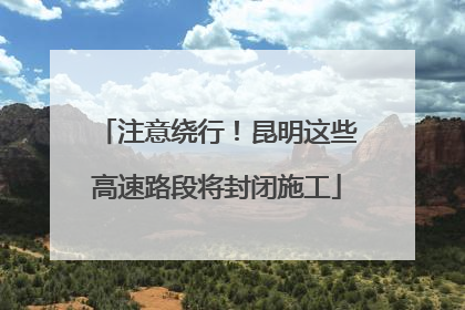 注意绕行！昆明这些高速路段将封闭施工