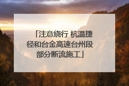 注意绕行 杭温捷径和台金高速台州段部分断流施工