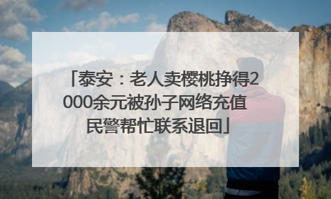 泰安：老人卖樱桃挣得2000余元被孙子网络充值 民警帮忙联系退回