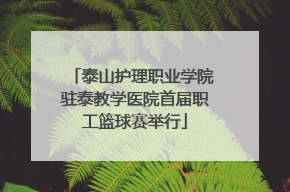 泰山护理职业学院驻泰教学医院首届职工篮球赛举行