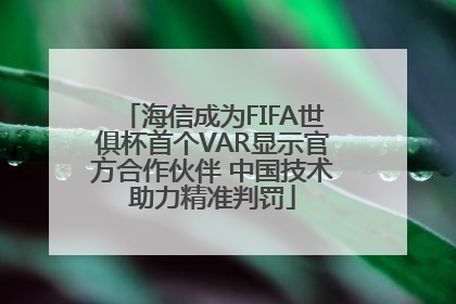 海信成为FIFA世俱杯首个VAR显示官方合作伙伴 中国技术助力精准判罚