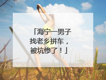 海宁一男子找老乡拼车，被坑惨了！