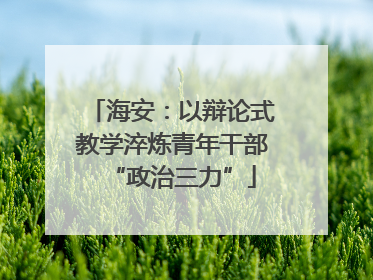 海安：以辩论式教学淬炼青年干部“政治三力”