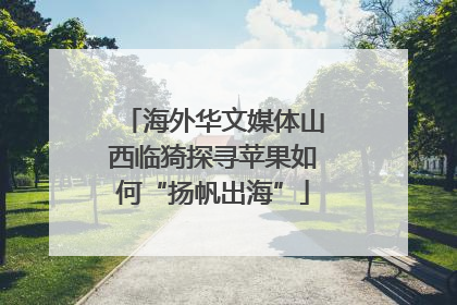 海外华文媒体山西临猗探寻苹果如何“扬帆出海”