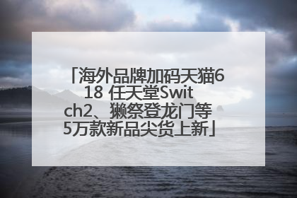 海外品牌加码天猫618 任天堂Switch2、獭祭登龙门等5万款新品尖货上新