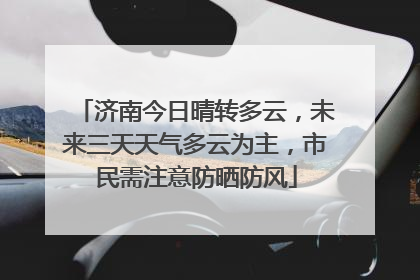济南今日晴转多云，未来三天天气多云为主，市民需注意防晒防风