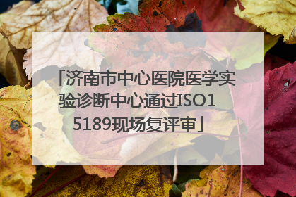 济南市中心医院医学实验诊断中心通过ISO15189现场复评审