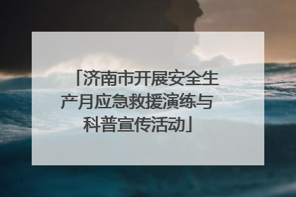 济南市开展安全生产月应急救援演练与科普宣传活动